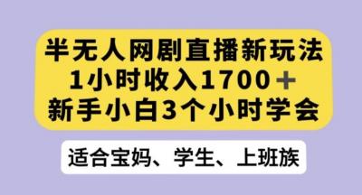 半无人网剧直播新玩法,1小时收入1700+,新手小白3小时学会【揭秘】