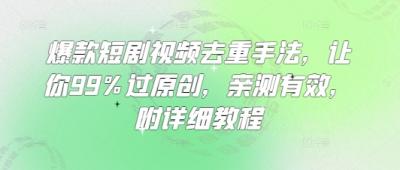 爆款短剧视频去重手法,让你99%过原创,亲测有效,附详细教程