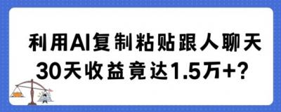 利用AI复制粘贴跟人聊天30天收益竟达1.5万+【揭秘】