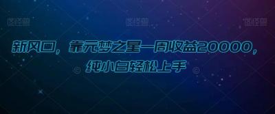 新风口，靠元梦之星一周收益20000，纯小白轻松上手