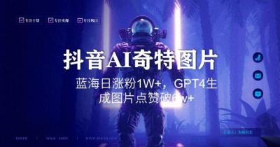 抖音用AI生成奇特图片GPT4玩法,蓝海日涨粉1W+,生成几张图片点赞破6w+【揭秘】