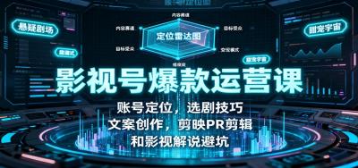 影视号爆款运营课：账号定位，选剧技巧，文案创作，剪映PR剪辑和影视解说避坑