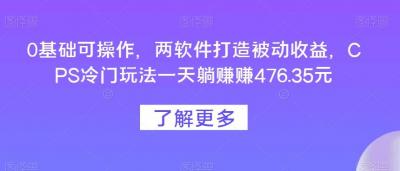 0基础可操作,两软件打造被动收益,CPS冷门玩法一天躺赚赚476.35元