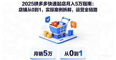 2025拼多多快速起店月入5万指南:店铺从0到1,实操案例拆解,运营全链路