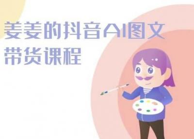 姜姜的抖音AI图文带货课程-姜姜抖音2024