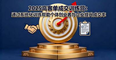 2025高客单成交训练营:通过系统化训练帮助个体创业者与企业提升成交率