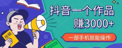 抖音一个作品赚了3000+,亲测有效,一部手机就能操作