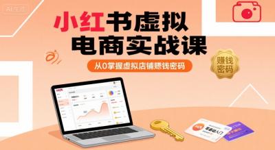 小红书虚拟电商实战课,从0掌握虚拟店铺賺钱密码