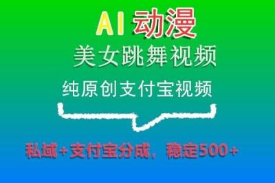 AI动漫美女跳舞视频，纯原创支付宝视频，私域+支付宝分成，稳定500+