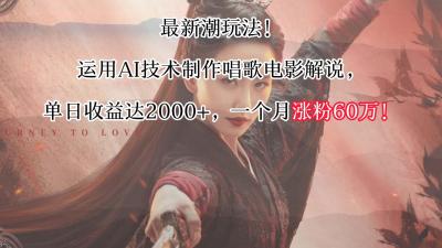 最新潮玩法!运用AI技术制作唱歌电影解说,单日收益可达2000+,一个月涨粉60万!