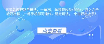 抖音手游野路子玩法，一单25，单视频收益4000+，日入几千轻轻松松，一...