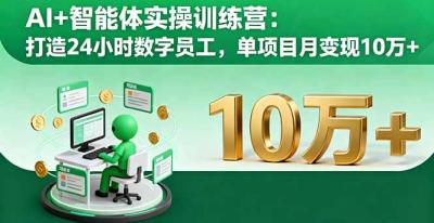 AI+智能体实操训练营:打造24小时数字员工,单项目月变现10万+