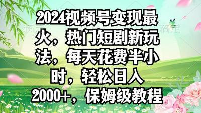2024视频号变现最火,热门短剧新玩法,每天花费半小时,轻松日入2000+,...