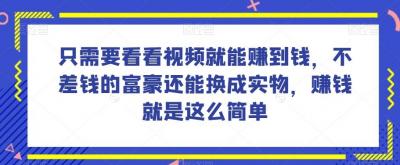 谁做过这么简单的项目?只需要看看视频就能赚到钱,不差钱的富豪还能换成实物,赚钱就是这么简单!【揭秘】