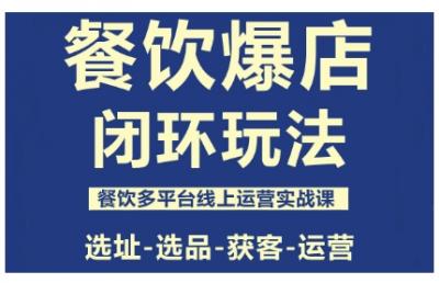 餐饮爆店闭环玩法，餐饮多平台线上运营实战课，选址-选品-获客-运营