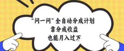 问一问全自动分成计划,靠分成收益也能月入过1W【揭秘】