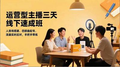 运营型主播三天线下班,人货场搭建,四部曲起号,流量实时应对,手把手带练