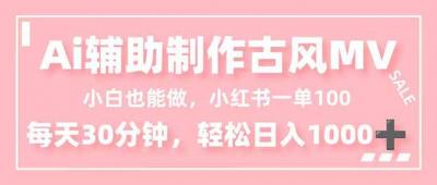 小白也能做!AI辅助制作古风MV,小红薯一单100,每天30分钟轻松日入1000+