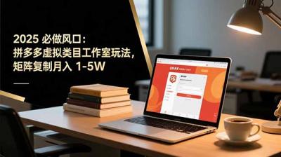 2025 必做风口:拼多多虚拟类目工作室玩法,矩阵复制月入 1-5W