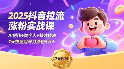 2025抖音拉流涨粉实战课,AI创作+数字人+特效技法,7天快速起号月涨粉5万+