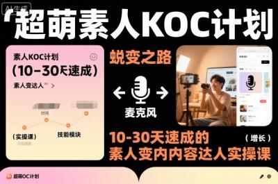 超萌素人KOC计划,10-30天速成的素人变内容达人实操课,适合想做短剧小说推文电商推广的素人入局