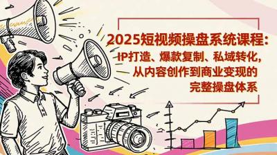 2025短视频操盘线下课程:IP打造、爆款复制、私域转化,从内容创作到商业变现的完整操盘体系