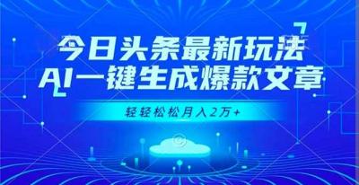 今日头条最新玩法，AI一键生成爆款轻轻松松月入2万+