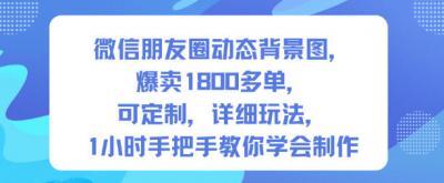 微信朋友圈动态背景图，爆卖1800多单，可定制，详细的玩法，1小时手把手教你学会制作【第一期】