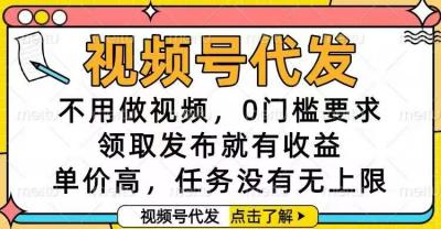 视频号代发，不用做视频，0门槛要求，领取发布就有收益，单价高，任务&8230;