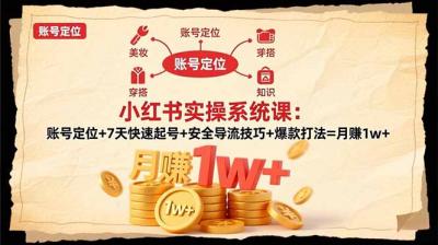 小红书实操系统课:账号定位+7天快速起号+安全导流技巧+爆款打法=月赚1w+
