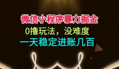 微信小程序暴力掘金，0撸玩法，没难度，一天稳定进账几张【揭秘】