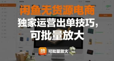 闲鱼无货源电商,独家运营出单技巧,可批量放大