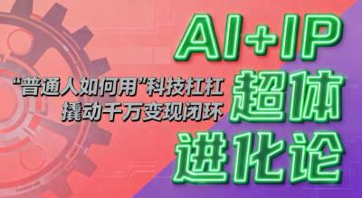 AI+IP超体进化论：普通人如何用“科技杠杆”撬动千万变现闭环？