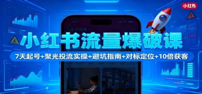 小红书流量爆破课:7天起号+聚光投流实操+避坑指南+对标定位+10倍获客