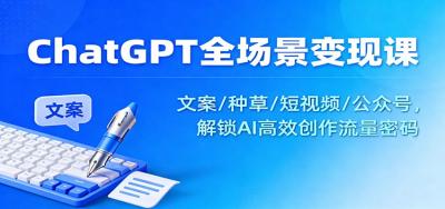 ChatGPT全场景变现课:文案/种草/短视频/公众号,解锁AI高效创作流量密码