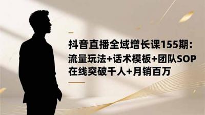 抖音直播全域增长课155期：流量玩法+话术模板+团队SOP，在线突破千人+&8230;
