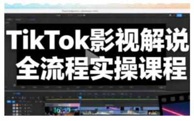 TikTok影视解说全流程实操，手把手教你打造TK爆款解说视频