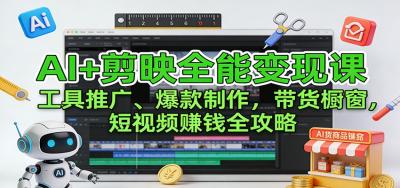 AI+剪映全能变现课:工具推广、爆款制作、带货橱窗,短视频赚钱全攻略