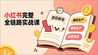 小红书完整全链路实战课,定位起号、爆款生产、流量变现,实现稳定出单,净利润可观