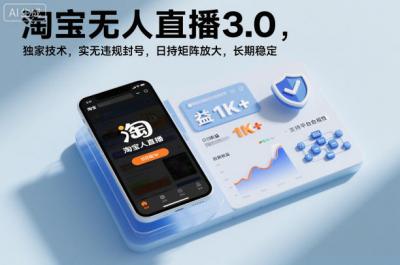 淘宝无人直播3.0，独家技术，实无违规封号，日收益1k+，支持矩阵放大，长期稳定【揭秘】