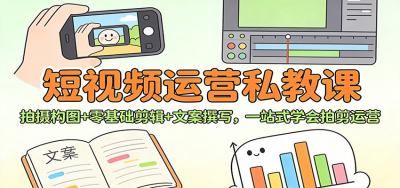 短视频运营私教课：拍摄构图+零基础剪辑 +文案撰写，一站式学会拍剪运营