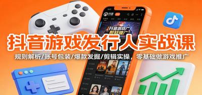 抖音游戏发行人实战课:规则解析/账号包装/爆款发掘 /剪辑实操,零基础做游戏推广