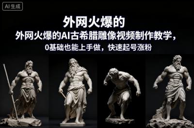 外网火爆的AI古希腊雕像视频制作教学，0基础也能上手做，快速起号涨粉