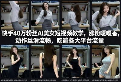 快手40万粉丝博主AI美女短视频教学，涨粉嘎嘎香，动作丝滑流畅，吃遍各大平台流量