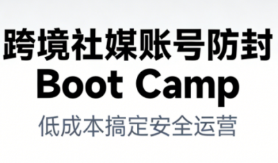 跨境社媒账号防封BootCamp