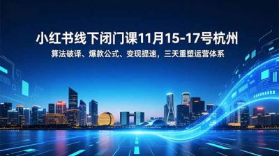 小红书线下闭门课11月15-17号杭州,算法破译、爆款公式、变现提速,三天重塑运营体系