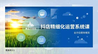 抖店精细化运营系统课,商品卡优化、达人建联、千川投放,全方位提效增润