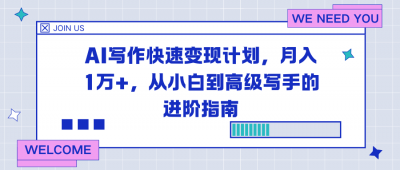 AI写作快速变现计划，月入1万+，从小白到高级写手的进阶指南