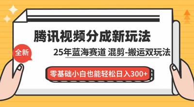 腾讯视频分成计划最新教程:25年蓝海赛道,混剪、搬运双玩法,零基础小白也能轻松日入300+