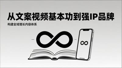 2026内容获客系统课：从文案视频基本功到强IP品牌，构建全域增长内容体系
